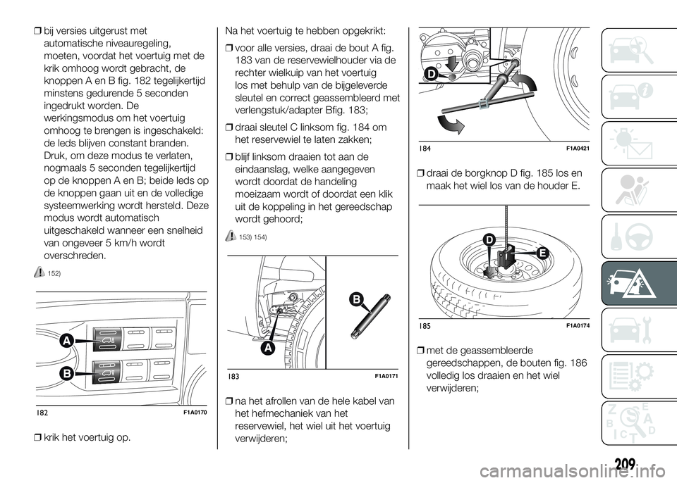 FIAT DUCATO 2016 Instructieboek (in Dutch) ❒bij versies uitgerust met
automatische niveauregeling,
moeten, voordat het voertuig met de
krik omhoog wordt gebracht, de
knoppen A en B fig. 182 tegelijkertijd
minstens gedurende 5 seconden
ingedr FIAT DUCATO 2016 Instructieboek (in Dutch) ❒bij versies uitgerust met
automatische niveauregeling,
moeten, voordat het voertuig met de
krik omhoog wordt gebracht, de
knoppen A en B fig. 182 tegelijkertijd
minstens gedurende 5 seconden
ingedr