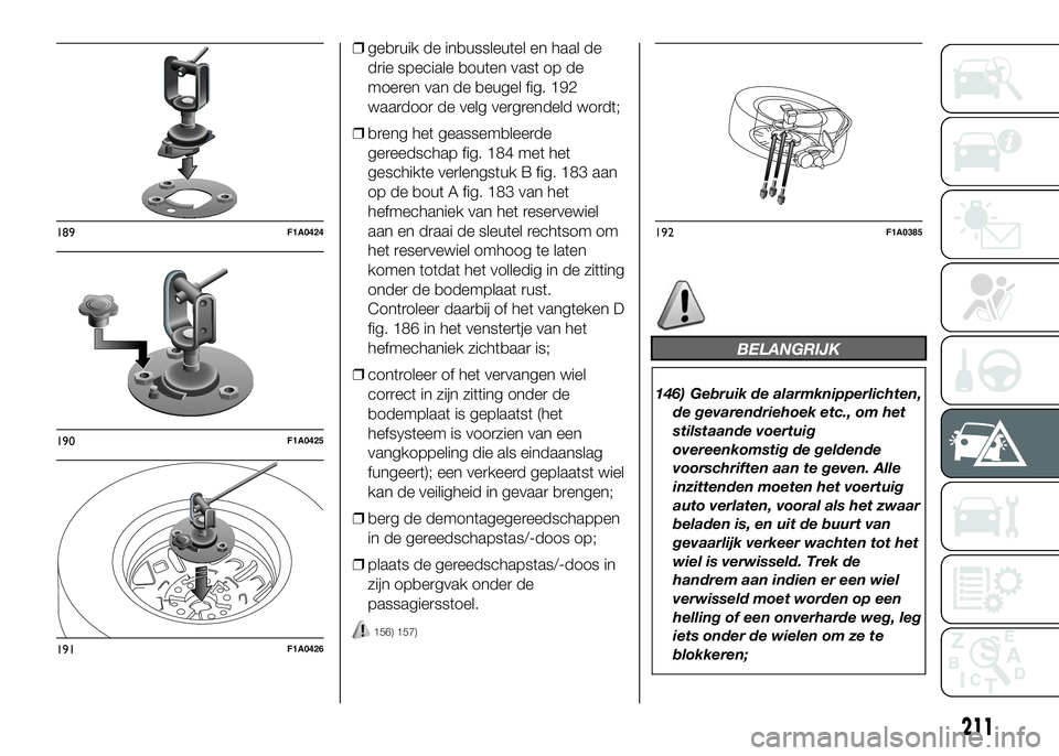 FIAT DUCATO 2016 Instructieboek (in Dutch) ❒gebruik de inbussleutel en haal de
drie speciale bouten vast op de
moeren van de beugel fig. 192
waardoor de velg vergrendeld wordt;
❒breng het geassembleerde
gereedschap fig. 184 met het
geschik FIAT DUCATO 2016 Instructieboek (in Dutch) ❒gebruik de inbussleutel en haal de
drie speciale bouten vast op de
moeren van de beugel fig. 192
waardoor de velg vergrendeld wordt;
❒breng het geassembleerde
gereedschap fig. 184 met het
geschik