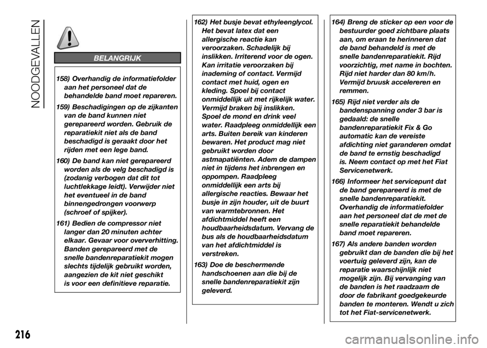 FIAT DUCATO 2016 Instructieboek (in Dutch) BELANGRIJK
158) Overhandig de informatiefolder
aan het personeel dat de
behandelde band moet repareren.
159) Beschadigingen op de zijkanten
van de band kunnen niet
gerepareerd worden. Gebruik de
repar FIAT DUCATO 2016 Instructieboek (in Dutch) BELANGRIJK
158) Overhandig de informatiefolder
aan het personeel dat de
behandelde band moet repareren.
159) Beschadigingen op de zijkanten
van de band kunnen niet
gerepareerd worden. Gebruik de
repar