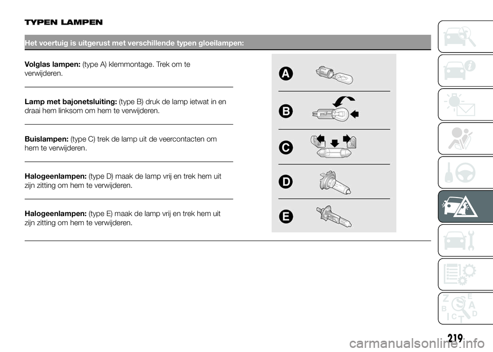 FIAT DUCATO 2016 Instructieboek (in Dutch) TYPEN LAMPEN
Het voertuig is uitgerust met verschillende typen gloeilampen:
Volglas lampen:(type A) klemmontage. Trek om te
verwijderen.
Lamp met bajonetsluiting:(type B) druk de lamp ietwat in en
dra FIAT DUCATO 2016 Instructieboek (in Dutch) TYPEN LAMPEN
Het voertuig is uitgerust met verschillende typen gloeilampen:
Volglas lampen:(type A) klemmontage. Trek om te
verwijderen.
Lamp met bajonetsluiting:(type B) druk de lamp ietwat in en
dra