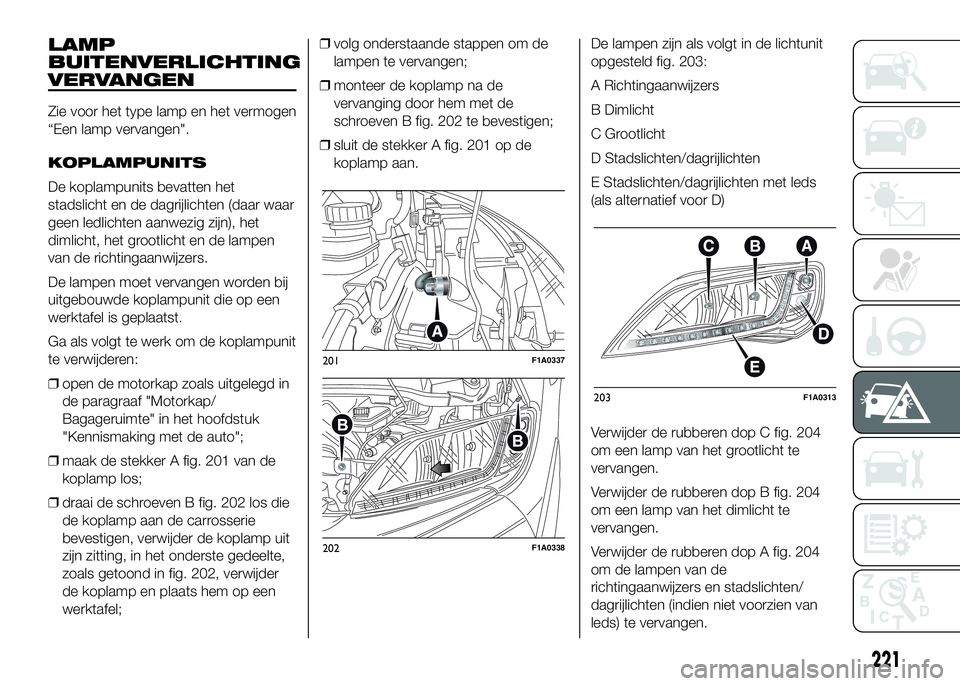 FIAT DUCATO 2016 Instructieboek (in Dutch) LAMP
BUITENVERLICHTING
VERVANGEN
Zie voor het type lamp en het vermogen
“Een lamp vervangen".
KOPLAMPUNITS
De koplampunits bevatten het
stadslicht en de dagrijlichten (daar waar
geen ledlichten FIAT DUCATO 2016 Instructieboek (in Dutch) LAMP
BUITENVERLICHTING
VERVANGEN
Zie voor het type lamp en het vermogen
“Een lamp vervangen".
KOPLAMPUNITS
De koplampunits bevatten het
stadslicht en de dagrijlichten (daar waar
geen ledlichten