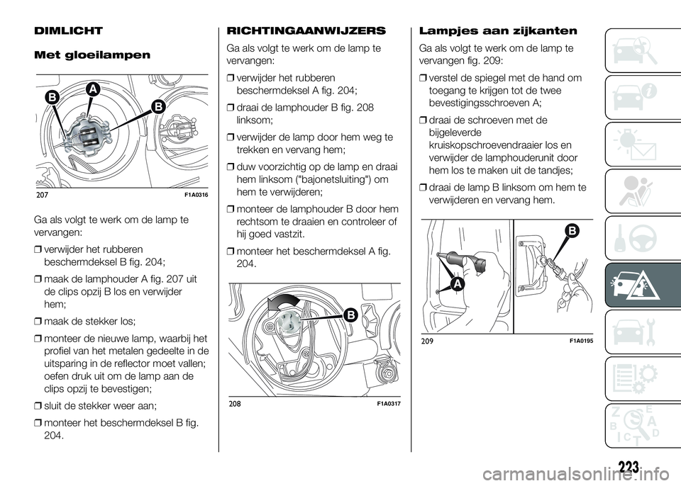 FIAT DUCATO 2016 Instructieboek (in Dutch) DIMLICHT
Met gloeilampen
Ga als volgt te werk om de lamp te
vervangen:
❒verwijder het rubberen
beschermdeksel B fig. 204;
❒maak de lamphouder A fig. 207 uit
de clips opzij B los en verwijder
hem;
FIAT DUCATO 2016 Instructieboek (in Dutch) DIMLICHT
Met gloeilampen
Ga als volgt te werk om de lamp te
vervangen:
❒verwijder het rubberen
beschermdeksel B fig. 204;
❒maak de lamphouder A fig. 207 uit
de clips opzij B los en verwijder
hem;