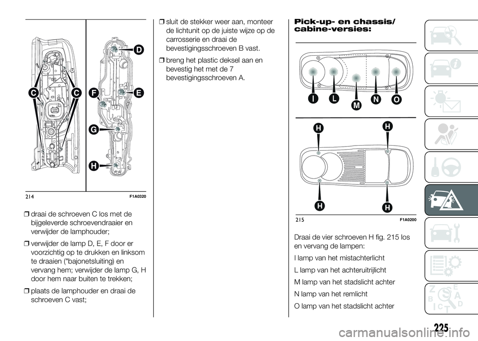 FIAT DUCATO 2016 Instructieboek (in Dutch) ❒draai de schroeven C los met de
bijgeleverde schroevendraaier en
verwijder de lamphouder;
❒verwijder de lamp D, E, F door er
voorzichtig op te drukken en linksom
te draaien ("bajonetsluiting) FIAT DUCATO 2016 Instructieboek (in Dutch) ❒draai de schroeven C los met de
bijgeleverde schroevendraaier en
verwijder de lamphouder;
❒verwijder de lamp D, E, F door er
voorzichtig op te drukken en linksom
te draaien ("bajonetsluiting)