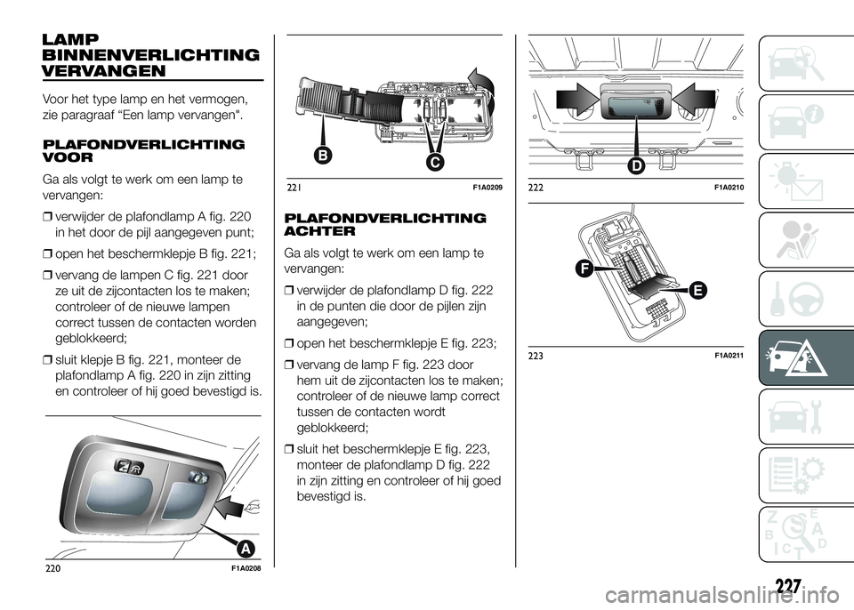 FIAT DUCATO 2016 Instructieboek (in Dutch) LAMP
BINNENVERLICHTING
VERVANGEN
Voor het type lamp en het vermogen,
zie paragraaf “Een lamp vervangen".
PLAFONDVERLICHTING
VOOR
Ga als volgt te werk om een lamp te
vervangen:
❒verwijder de pl FIAT DUCATO 2016 Instructieboek (in Dutch) LAMP
BINNENVERLICHTING
VERVANGEN
Voor het type lamp en het vermogen,
zie paragraaf “Een lamp vervangen".
PLAFONDVERLICHTING
VOOR
Ga als volgt te werk om een lamp te
vervangen:
❒verwijder de pl