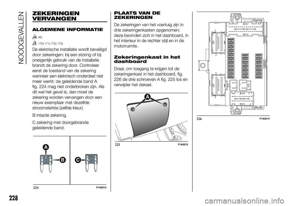 FIAT DUCATO 2016  Instructieboek (in Dutch) ZEKERINGEN
VERVANGEN
ALGEMENE INFORMATIE
46)
170) 171) 172) 173)
De elektrische installatie wordt beveiligd
door zekeringen: bij een storing of bij
oneigenlijk gebruik van de installatie
brandt de zek