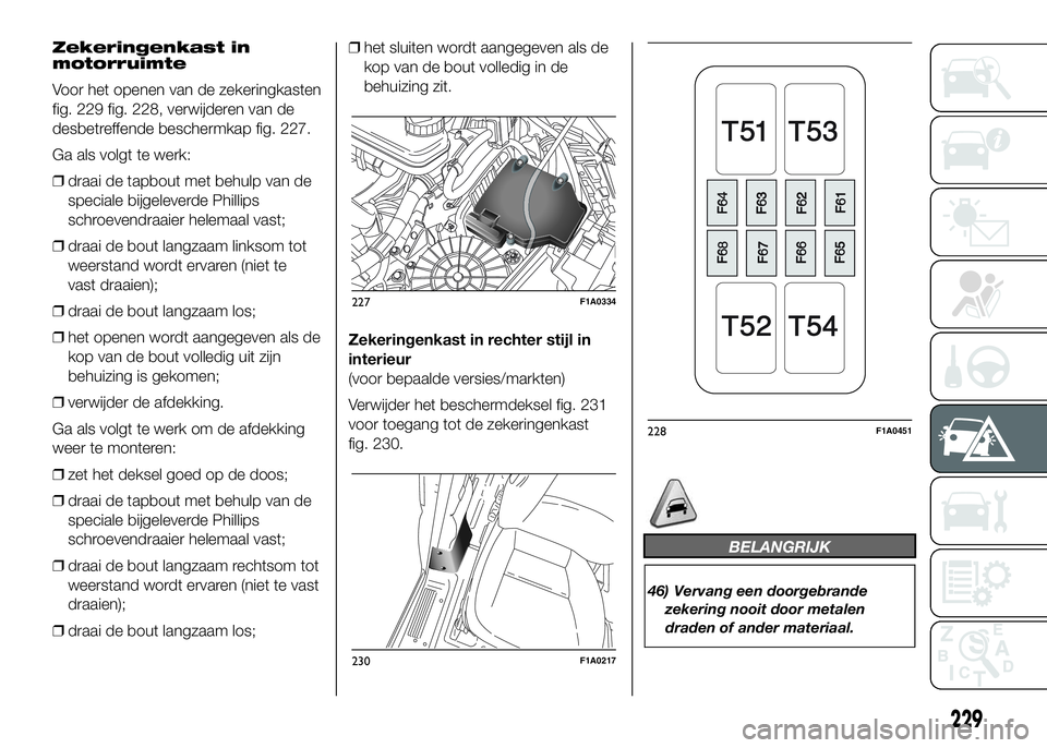 FIAT DUCATO 2016 Instructieboek (in Dutch) Zekeringenkast in
motorruimte
Voor het openen van de zekeringkasten
fig. 229 fig. 228, verwijderen van de
desbetreffende beschermkap fig. 227.
Ga als volgt te werk:
❒draai de tapbout met behulp van FIAT DUCATO 2016 Instructieboek (in Dutch) Zekeringenkast in
motorruimte
Voor het openen van de zekeringkasten
fig. 229 fig. 228, verwijderen van de
desbetreffende beschermkap fig. 227.
Ga als volgt te werk:
❒draai de tapbout met behulp van