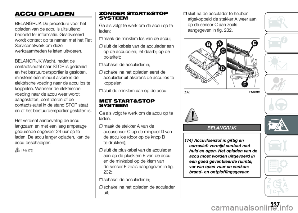 FIAT DUCATO 2016 Instructieboek (in Dutch) ACCU OPLADEN
BELANGRIJK De procedure voor het
opladen van de accu is uitsluitend
bedoeld ter informatie. Geadviseerd
wordt contact op te nemen met het Fiat
Servicenetwerk om deze
werkzaamheden te late FIAT DUCATO 2016 Instructieboek (in Dutch) ACCU OPLADEN
BELANGRIJK De procedure voor het
opladen van de accu is uitsluitend
bedoeld ter informatie. Geadviseerd
wordt contact op te nemen met het Fiat
Servicenetwerk om deze
werkzaamheden te late