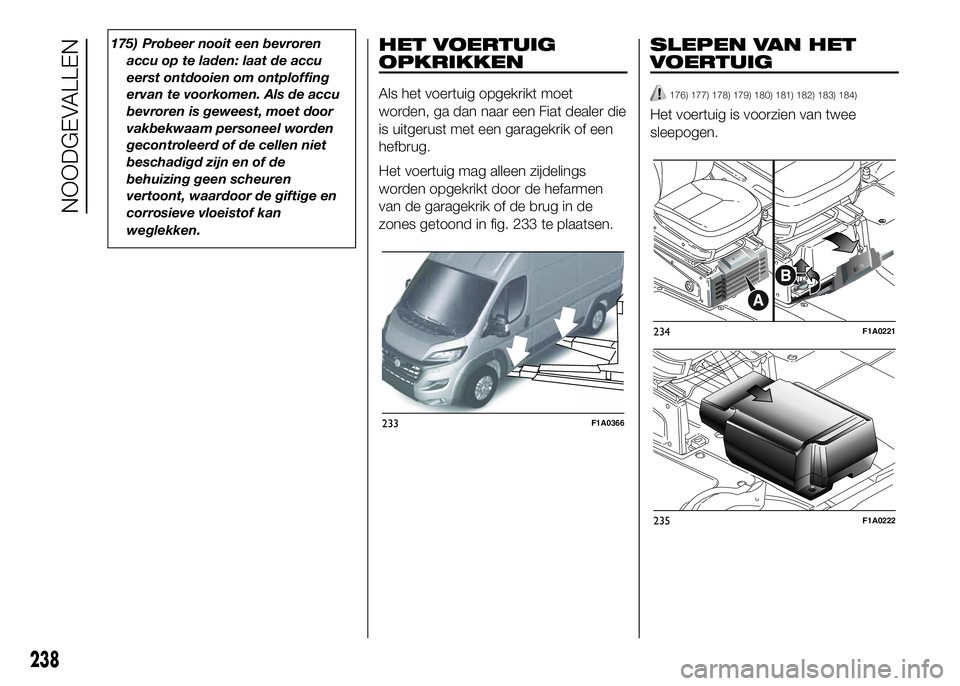 FIAT DUCATO 2016 Instructieboek (in Dutch) 175) Probeer nooit een bevroren
accu op te laden: laat de accu
eerst ontdooien om ontploffing
ervan te voorkomen. Als de accu
bevroren is geweest, moet door
vakbekwaam personeel worden
gecontroleerd o FIAT DUCATO 2016 Instructieboek (in Dutch) 175) Probeer nooit een bevroren
accu op te laden: laat de accu
eerst ontdooien om ontploffing
ervan te voorkomen. Als de accu
bevroren is geweest, moet door
vakbekwaam personeel worden
gecontroleerd o