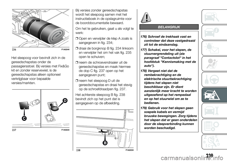 FIAT DUCATO 2016 Instructieboek (in Dutch) Het sleepoog voor bevindt zich in de
gereedschapstas onder de
passagiersstoel. Bij versies met Fix&Go
kit en zonder reservewiel, is de
gereedschapstas alleen optioneel
verkrijgbaar voor bepaalde
versi FIAT DUCATO 2016 Instructieboek (in Dutch) Het sleepoog voor bevindt zich in de
gereedschapstas onder de
passagiersstoel. Bij versies met Fix&Go
kit en zonder reservewiel, is de
gereedschapstas alleen optioneel
verkrijgbaar voor bepaalde
versi