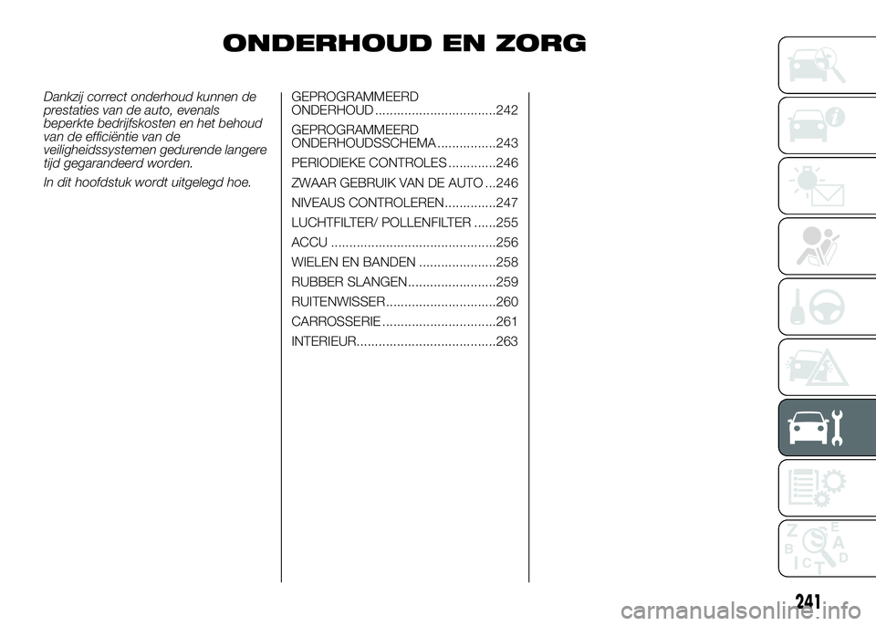 FIAT DUCATO 2016 Instructieboek (in Dutch) ONDERHOUD EN ZORG
Dankzij correct onderhoud kunnen de
prestaties van de auto, evenals
beperkte bedrijfskosten en het behoud
van de efficiëntie van de
veiligheidssystemen gedurende langere
tijd gegara FIAT DUCATO 2016 Instructieboek (in Dutch) ONDERHOUD EN ZORG
Dankzij correct onderhoud kunnen de
prestaties van de auto, evenals
beperkte bedrijfskosten en het behoud
van de efficiëntie van de
veiligheidssystemen gedurende langere
tijd gegara