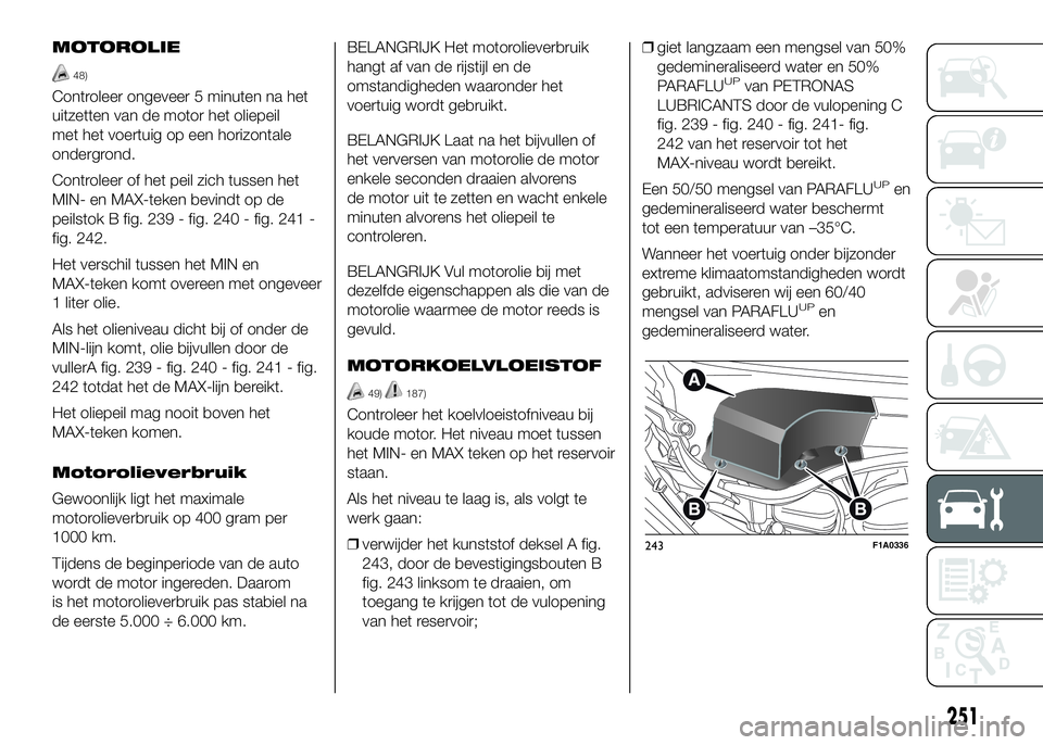 FIAT DUCATO 2016 Instructieboek (in Dutch) MOTOROLIE
48)
Controleer ongeveer 5 minuten na het
uitzetten van de motor het oliepeil
met het voertuig op een horizontale
ondergrond.
Controleer of het peil zich tussen het
MIN- en MAX-teken bevindt FIAT DUCATO 2016 Instructieboek (in Dutch) MOTOROLIE
48)
Controleer ongeveer 5 minuten na het
uitzetten van de motor het oliepeil
met het voertuig op een horizontale
ondergrond.
Controleer of het peil zich tussen het
MIN- en MAX-teken bevindt