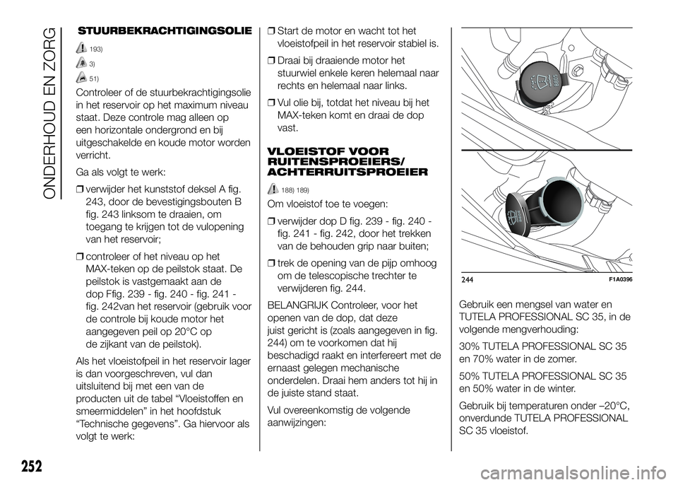 FIAT DUCATO 2016 Instructieboek (in Dutch) STUURBEKRACHTIGINGSOLIE
193)
3)
51)
Controleer of de stuurbekrachtigingsolie
in het reservoir op het maximum niveau
staat. Deze controle mag alleen op
een horizontale ondergrond en bij
uitgeschakelde FIAT DUCATO 2016 Instructieboek (in Dutch) STUURBEKRACHTIGINGSOLIE
193)
3)
51)
Controleer of de stuurbekrachtigingsolie
in het reservoir op het maximum niveau
staat. Deze controle mag alleen op
een horizontale ondergrond en bij
uitgeschakelde