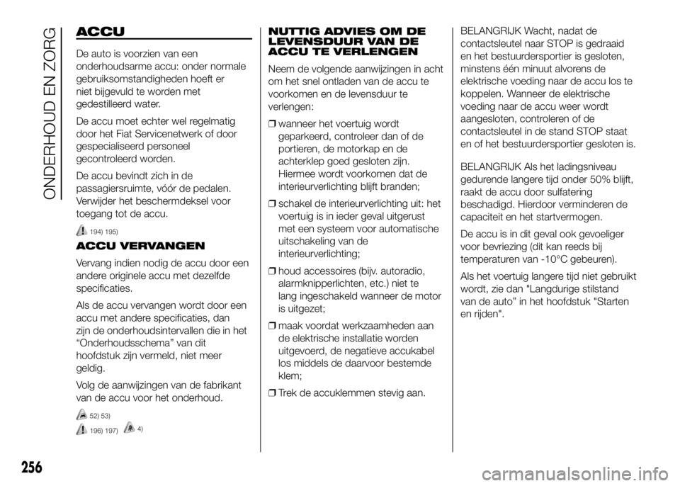 FIAT DUCATO 2016 Instructieboek (in Dutch) ACCU
De auto is voorzien van een
onderhoudsarme accu: onder normale
gebruiksomstandigheden hoeft er
niet bijgevuld te worden met
gedestilleerd water.
De accu moet echter wel regelmatig
door het Fiat S FIAT DUCATO 2016 Instructieboek (in Dutch) ACCU
De auto is voorzien van een
onderhoudsarme accu: onder normale
gebruiksomstandigheden hoeft er
niet bijgevuld te worden met
gedestilleerd water.
De accu moet echter wel regelmatig
door het Fiat S