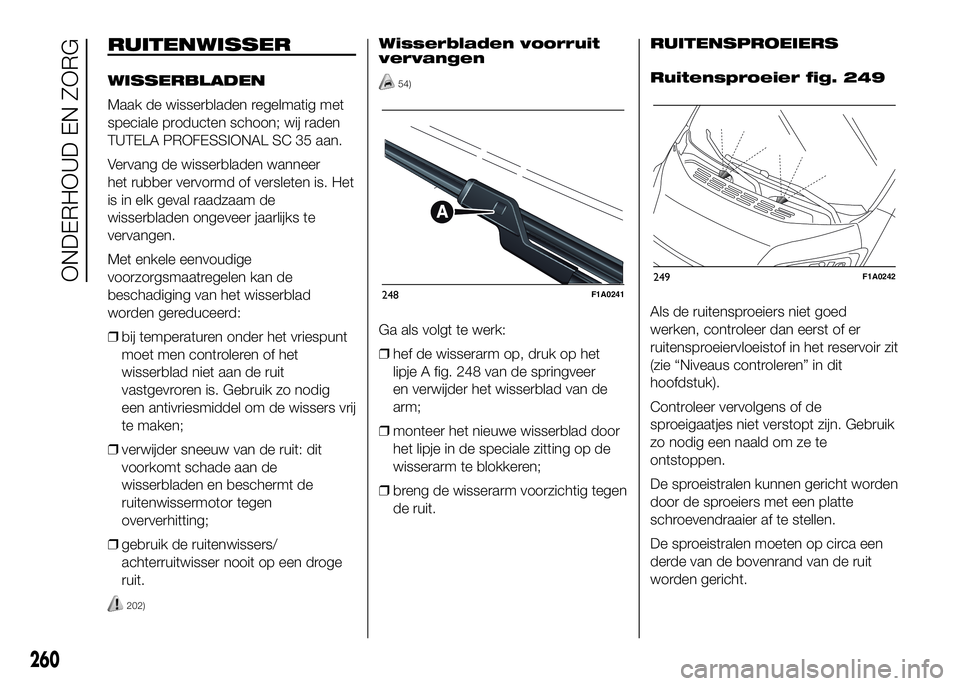 FIAT DUCATO 2016 Instructieboek (in Dutch) RUITENWISSER
WISSERBLADEN
Maak de wisserbladen regelmatig met
speciale producten schoon; wij raden
TUTELA PROFESSIONAL SC 35 aan.
Vervang de wisserbladen wanneer
het rubber vervormd of versleten is. H FIAT DUCATO 2016 Instructieboek (in Dutch) RUITENWISSER
WISSERBLADEN
Maak de wisserbladen regelmatig met
speciale producten schoon; wij raden
TUTELA PROFESSIONAL SC 35 aan.
Vervang de wisserbladen wanneer
het rubber vervormd of versleten is. H