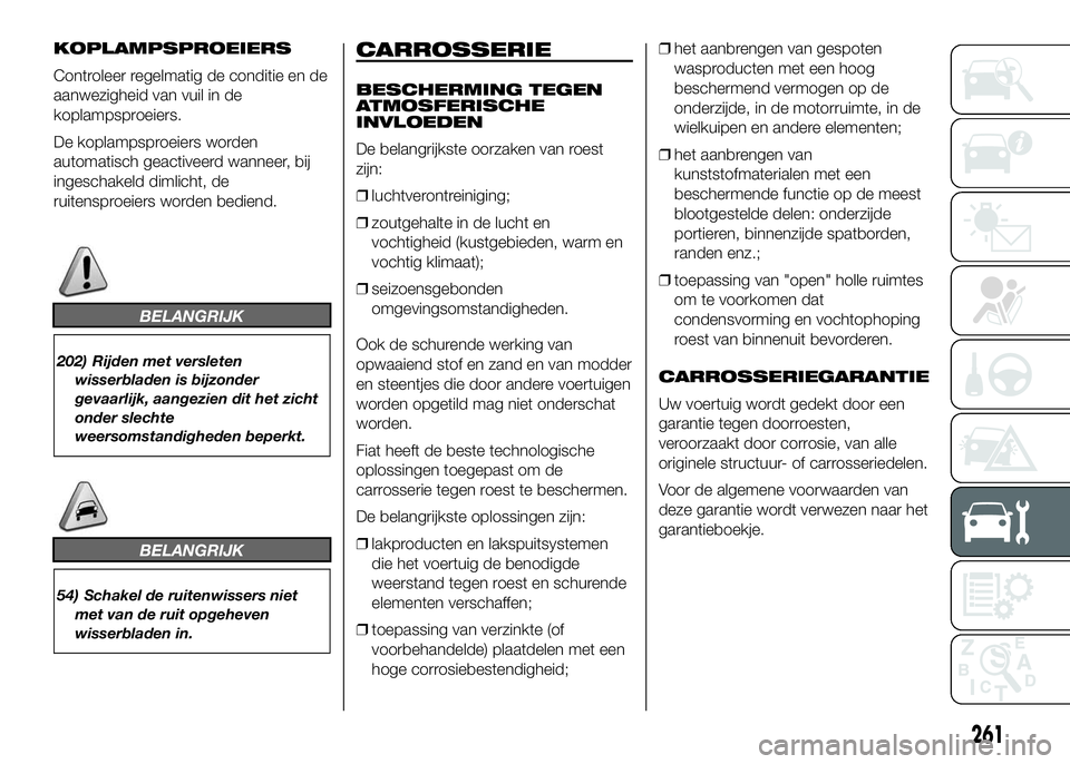 FIAT DUCATO 2016 Instructieboek (in Dutch) KOPLAMPSPROEIERS
Controleer regelmatig de conditie en de
aanwezigheid van vuil in de
koplampsproeiers.
De koplampsproeiers worden
automatisch geactiveerd wanneer, bij
ingeschakeld dimlicht, de
ruitens FIAT DUCATO 2016 Instructieboek (in Dutch) KOPLAMPSPROEIERS
Controleer regelmatig de conditie en de
aanwezigheid van vuil in de
koplampsproeiers.
De koplampsproeiers worden
automatisch geactiveerd wanneer, bij
ingeschakeld dimlicht, de
ruitens