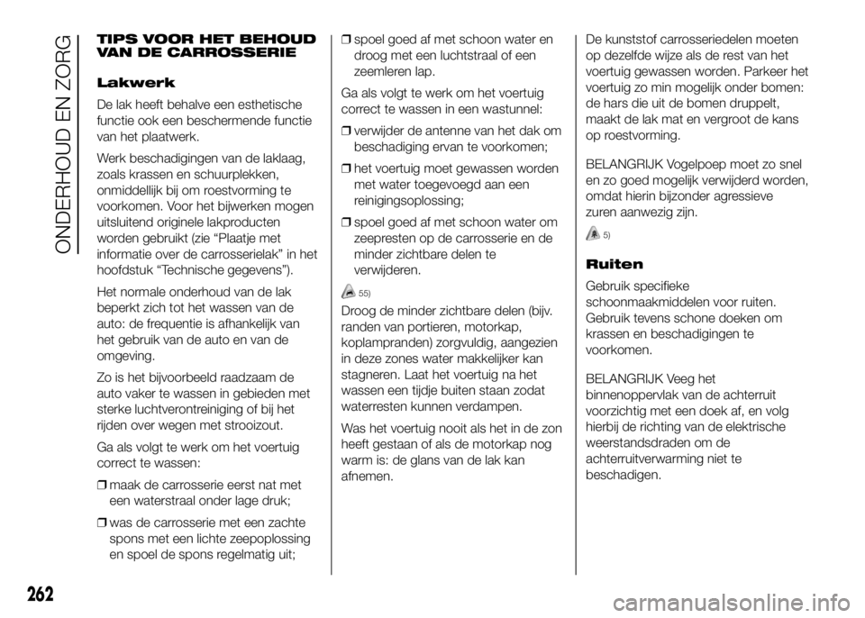 FIAT DUCATO 2016 Instructieboek (in Dutch) TIPS VOOR HET BEHOUD
VAN DE CARROSSERIE
Lakwerk
De lak heeft behalve een esthetische
functie ook een beschermende functie
van het plaatwerk.
Werk beschadigingen van de laklaag,
zoals krassen en schuur FIAT DUCATO 2016 Instructieboek (in Dutch) TIPS VOOR HET BEHOUD
VAN DE CARROSSERIE
Lakwerk
De lak heeft behalve een esthetische
functie ook een beschermende functie
van het plaatwerk.
Werk beschadigingen van de laklaag,
zoals krassen en schuur