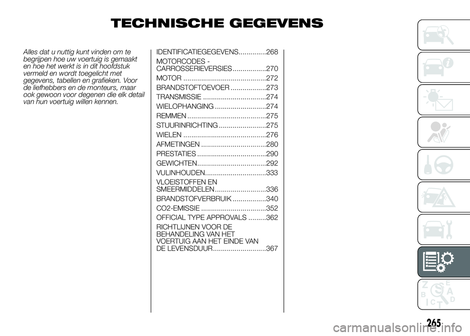 FIAT DUCATO 2016 Instructieboek (in Dutch) TECHNISCHE GEGEVENS
Alles dat u nuttig kunt vinden om te
begrijpen hoe uw voertuig is gemaakt
en hoe het werkt is in dit hoofdstuk
vermeld en wordt toegelicht met
gegevens, tabellen en grafieken. Voor FIAT DUCATO 2016 Instructieboek (in Dutch) TECHNISCHE GEGEVENS
Alles dat u nuttig kunt vinden om te
begrijpen hoe uw voertuig is gemaakt
en hoe het werkt is in dit hoofdstuk
vermeld en wordt toegelicht met
gegevens, tabellen en grafieken. Voor