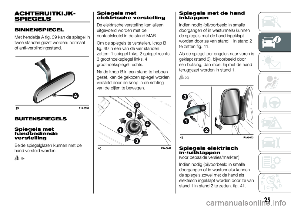 FIAT DUCATO 2016 Instructieboek (in Dutch) ACHTERUITKIJK-
SPIEGELS
BINNENSPIEGEL
Met hendeltje A fig. 39 kan de spiegel in
twee standen gezet worden: normaal
of anti-verblindingsstand.
BUITENSPIEGELS
Spiegels met
handbediende
verstelling
Beide FIAT DUCATO 2016 Instructieboek (in Dutch) ACHTERUITKIJK-
SPIEGELS
BINNENSPIEGEL
Met hendeltje A fig. 39 kan de spiegel in
twee standen gezet worden: normaal
of anti-verblindingsstand.
BUITENSPIEGELS
Spiegels met
handbediende
verstelling
Beide