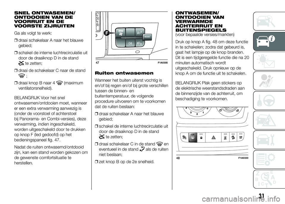 FIAT DUCATO 2016 Instructieboek (in Dutch) SNEL ONTWASEMEN/
ONTDOOIEN VAN DE
VOORRUIT EN DE
VOORSTE ZIJRUITEN
Ga als volgt te werk:
❒draai schakelaar A naar het blauwe
gebied;
❒schakel de interne luchtrecirculatie uit
door de draaiknop D i FIAT DUCATO 2016 Instructieboek (in Dutch) SNEL ONTWASEMEN/
ONTDOOIEN VAN DE
VOORRUIT EN DE
VOORSTE ZIJRUITEN
Ga als volgt te werk:
❒draai schakelaar A naar het blauwe
gebied;
❒schakel de interne luchtrecirculatie uit
door de draaiknop D i