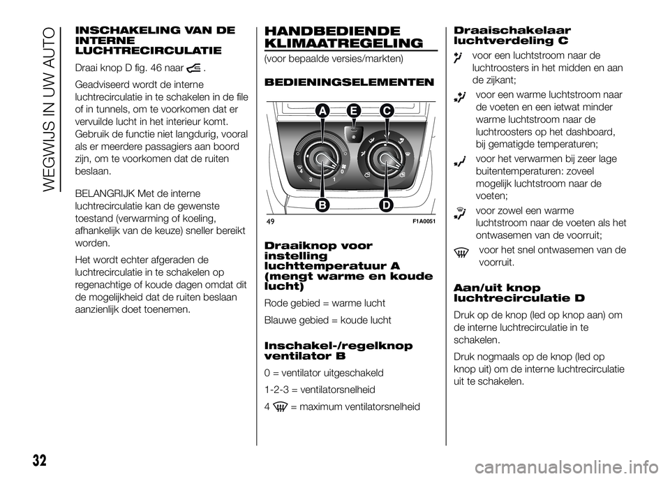 FIAT DUCATO 2016 Instructieboek (in Dutch) INSCHAKELING VAN DE
INTERNE
LUCHTRECIRCULATIE
Draai knop D fig. 46 naar
.
Geadviseerd wordt de interne
luchtrecirculatie in te schakelen in de file
of in tunnels, om te voorkomen dat er
vervuilde luch FIAT DUCATO 2016 Instructieboek (in Dutch) INSCHAKELING VAN DE
INTERNE
LUCHTRECIRCULATIE
Draai knop D fig. 46 naar
.
Geadviseerd wordt de interne
luchtrecirculatie in te schakelen in de file
of in tunnels, om te voorkomen dat er
vervuilde luch