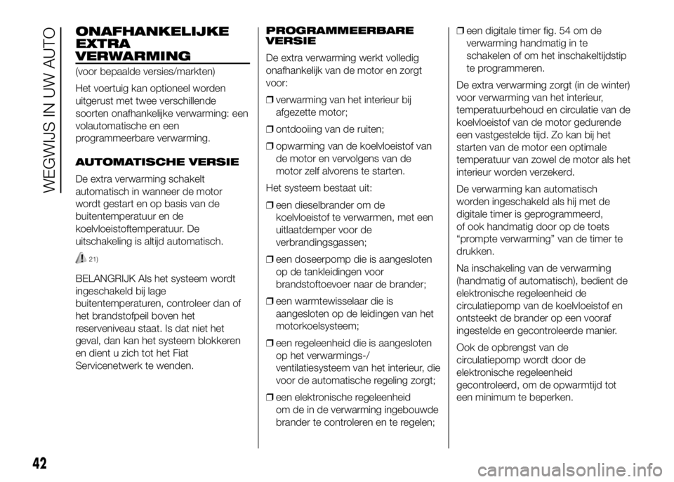 FIAT DUCATO 2016 Instructieboek (in Dutch) ONAFHANKELIJKE
EXTRA
VERWARMING
(voor bepaalde versies/markten)
Het voertuig kan optioneel worden
uitgerust met twee verschillende
soorten onafhankelijke verwarming: een
volautomatische en een
program FIAT DUCATO 2016 Instructieboek (in Dutch) ONAFHANKELIJKE
EXTRA
VERWARMING
(voor bepaalde versies/markten)
Het voertuig kan optioneel worden
uitgerust met twee verschillende
soorten onafhankelijke verwarming: een
volautomatische en een
program