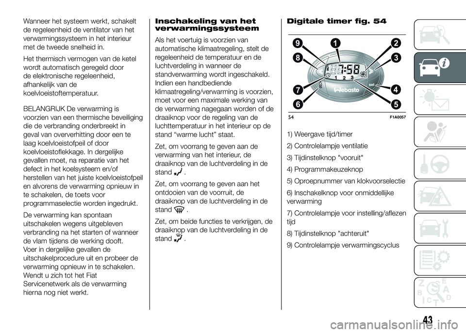 FIAT DUCATO 2016 Instructieboek (in Dutch) Wanneer het systeem werkt, schakelt
de regeleenheid de ventilator van het
verwarmingssysteem in het interieur
met de tweede snelheid in.
Het thermisch vermogen van de ketel
wordt automatisch geregeld FIAT DUCATO 2016 Instructieboek (in Dutch) Wanneer het systeem werkt, schakelt
de regeleenheid de ventilator van het
verwarmingssysteem in het interieur
met de tweede snelheid in.
Het thermisch vermogen van de ketel
wordt automatisch geregeld
