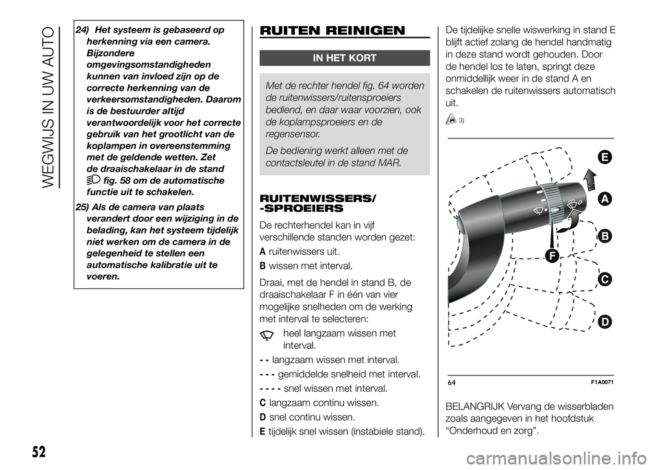 FIAT DUCATO 2016  Instructieboek (in Dutch) 24) Het systeem is gebaseerd op
herkenning via een camera.
Bijzondere
omgevingsomstandigheden
kunnen van invloed zijn op de
correcte herkenning van de
verkeersomstandigheden. Daarom
is de bestuurder a