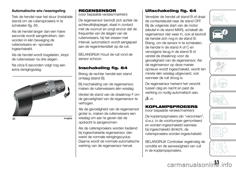 FIAT DUCATO 2016 Instructieboek (in Dutch) Automatische wis-/wasregeling
Trek de hendel naar het stuur (instabiele
stand) om de ruitensproeiers in te
schakelen fig. 65.
Als de hendel langer dan een halve
seconde wordt aangetrokken, dan
worden FIAT DUCATO 2016 Instructieboek (in Dutch) Automatische wis-/wasregeling
Trek de hendel naar het stuur (instabiele
stand) om de ruitensproeiers in te
schakelen fig. 65.
Als de hendel langer dan een halve
seconde wordt aangetrokken, dan
worden