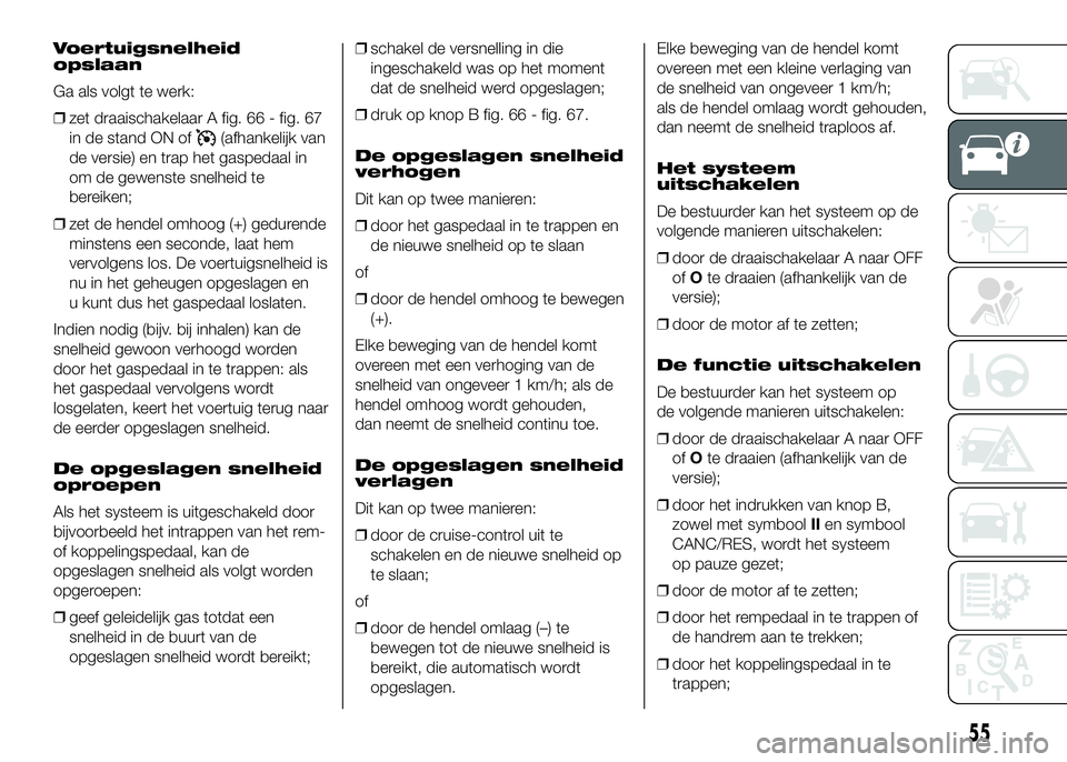 FIAT DUCATO 2016 Instructieboek (in Dutch) Voertuigsnelheid
opslaan
Ga als volgt te werk:
❒zet draaischakelaar A fig. 66 - fig. 67
in de stand ON of
(afhankelijk van
de versie) en trap het gaspedaal in
om de gewenste snelheid te
bereiken;
FIAT DUCATO 2016 Instructieboek (in Dutch) Voertuigsnelheid
opslaan
Ga als volgt te werk:
❒zet draaischakelaar A fig. 66 - fig. 67
in de stand ON of
(afhankelijk van
de versie) en trap het gaspedaal in
om de gewenste snelheid te
bereiken;
