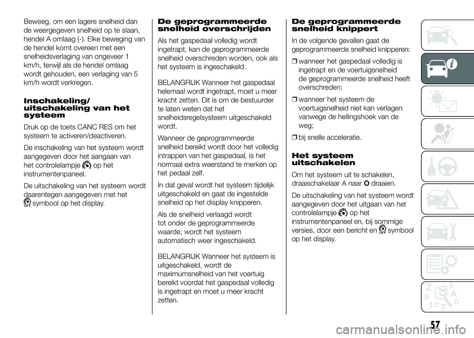 FIAT DUCATO 2016 Instructieboek (in Dutch) Beweeg, om een lagere snelheid dan
de weergegeven snelheid op te slaan,
hendel A omlaag (-). Elke beweging van
de hendel komt overeen met een
snelheidsverlaging van ongeveer 1
km/h, terwijl als de hen FIAT DUCATO 2016 Instructieboek (in Dutch) Beweeg, om een lagere snelheid dan
de weergegeven snelheid op te slaan,
hendel A omlaag (-). Elke beweging van
de hendel komt overeen met een
snelheidsverlaging van ongeveer 1
km/h, terwijl als de hen