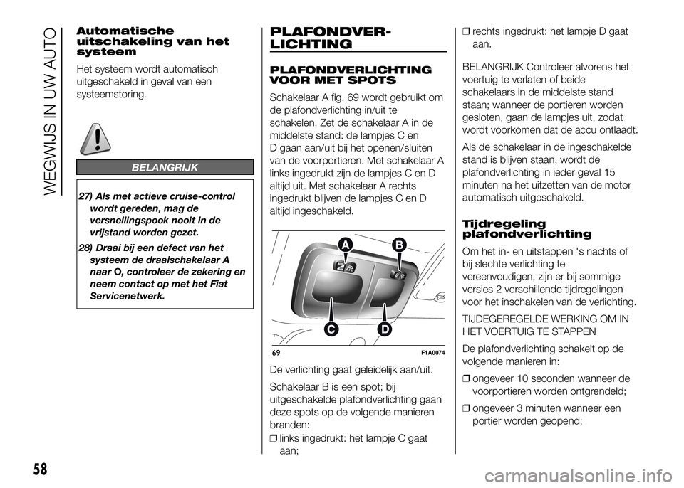 FIAT DUCATO 2016 Instructieboek (in Dutch) Automatische
uitschakeling van het
systeem
Het systeem wordt automatisch
uitgeschakeld in geval van een
systeemstoring.
BELANGRIJK
27) Als met actieve cruise-control
wordt gereden, mag de
versnellings FIAT DUCATO 2016 Instructieboek (in Dutch) Automatische
uitschakeling van het
systeem
Het systeem wordt automatisch
uitgeschakeld in geval van een
systeemstoring.
BELANGRIJK
27) Als met actieve cruise-control
wordt gereden, mag de
versnellings
