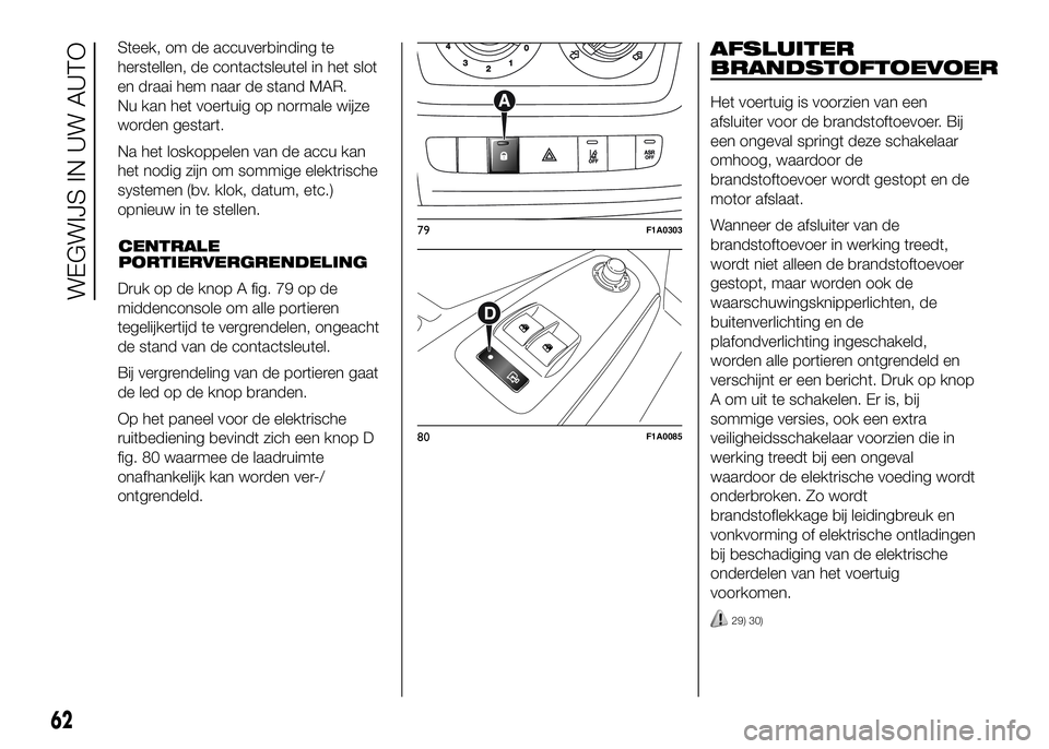 FIAT DUCATO 2016 Instructieboek (in Dutch) Steek, om de accuverbinding te
herstellen, de contactsleutel in het slot
en draai hem naar de stand MAR.
Nu kan het voertuig op normale wijze
worden gestart.
Na het loskoppelen van de accu kan
het nod FIAT DUCATO 2016 Instructieboek (in Dutch) Steek, om de accuverbinding te
herstellen, de contactsleutel in het slot
en draai hem naar de stand MAR.
Nu kan het voertuig op normale wijze
worden gestart.
Na het loskoppelen van de accu kan
het nod