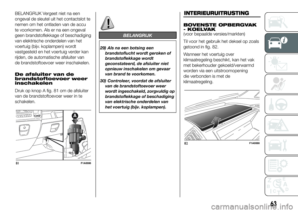 FIAT DUCATO 2016 Instructieboek (in Dutch) BELANGRIJK Vergeet niet na een
ongeval de sleutel uit het contactslot te
nemen om het ontladen van de accu
te voorkomen. Als er na een ongeval
geen brandstoflekkage of beschadiging
van elektrische ond FIAT DUCATO 2016 Instructieboek (in Dutch) BELANGRIJK Vergeet niet na een
ongeval de sleutel uit het contactslot te
nemen om het ontladen van de accu
te voorkomen. Als er na een ongeval
geen brandstoflekkage of beschadiging
van elektrische ond