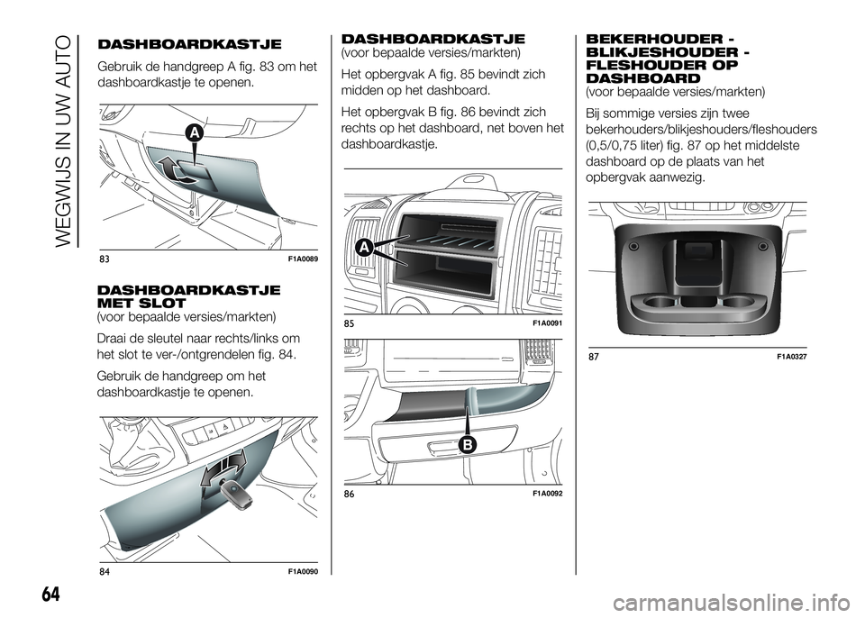 FIAT DUCATO 2016 Instructieboek (in Dutch) DASHBOARDKASTJE
MET SLOT
(voor bepaalde versies/markten)
Draai de sleutel naar rechts/links om
het slot te ver-/ontgrendelen fig. 84.
Gebruik de handgreep om het
dashboardkastje te openen.DASHBOARDKAS FIAT DUCATO 2016 Instructieboek (in Dutch) DASHBOARDKASTJE
MET SLOT
(voor bepaalde versies/markten)
Draai de sleutel naar rechts/links om
het slot te ver-/ontgrendelen fig. 84.
Gebruik de handgreep om het
dashboardkastje te openen.DASHBOARDKAS