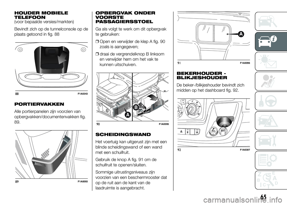 FIAT DUCATO 2016 Instructieboek (in Dutch) HOUDER MOBIELE
TELEFOON
(voor bepaalde versies/markten)
Bevindt zich op de tunnelconsole op de
plaats getoond in fig. 88
PORTIERVAKKEN
Alle portierpanelen zijn voorzien van
opbergvakken/documentenvakk FIAT DUCATO 2016 Instructieboek (in Dutch) HOUDER MOBIELE
TELEFOON
(voor bepaalde versies/markten)
Bevindt zich op de tunnelconsole op de
plaats getoond in fig. 88
PORTIERVAKKEN
Alle portierpanelen zijn voorzien van
opbergvakken/documentenvakk
