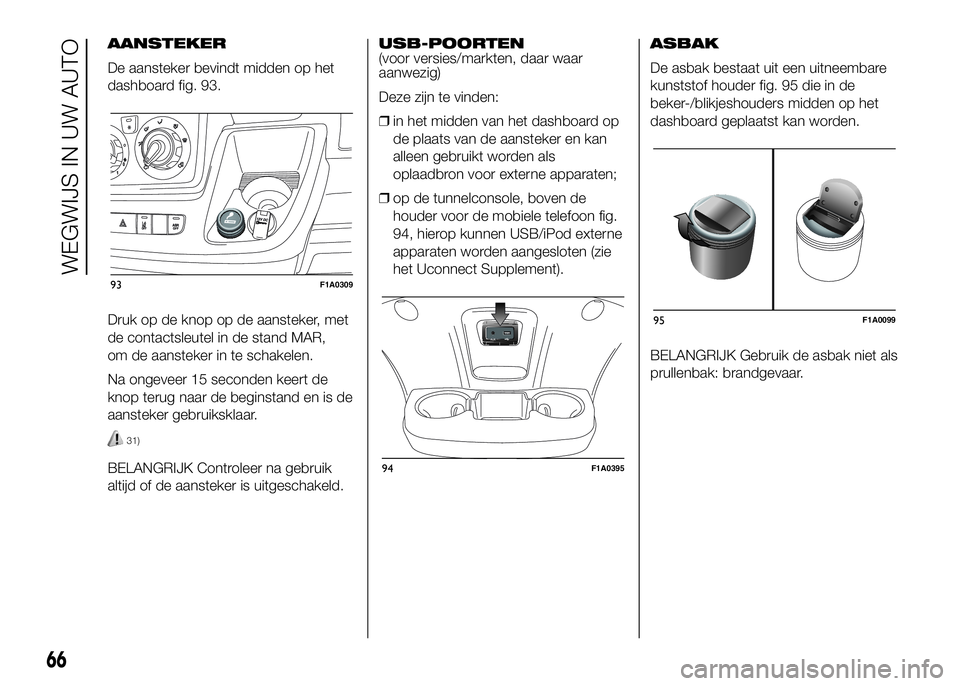 FIAT DUCATO 2016 Instructieboek (in Dutch) AANSTEKER
De aansteker bevindt midden op het
dashboard fig. 93.
Druk op de knop op de aansteker, met
de contactsleutel in de stand MAR,
om de aansteker in te schakelen.
Na ongeveer 15 seconden keert d FIAT DUCATO 2016 Instructieboek (in Dutch) AANSTEKER
De aansteker bevindt midden op het
dashboard fig. 93.
Druk op de knop op de aansteker, met
de contactsleutel in de stand MAR,
om de aansteker in te schakelen.
Na ongeveer 15 seconden keert d