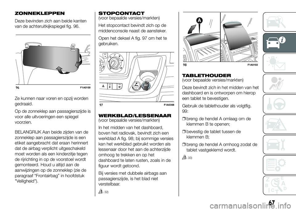 FIAT DUCATO 2016 Instructieboek (in Dutch) ZONNEKLEPPEN
Deze bevinden zich aan beide kanten
van de achteruitkijkspiegel fig. 96.
Ze kunnen naar voren en opzij worden
gedraaid.
Op de zonneklep aan passagierszijde is
voor alle uitvoeringen een s FIAT DUCATO 2016 Instructieboek (in Dutch) ZONNEKLEPPEN
Deze bevinden zich aan beide kanten
van de achteruitkijkspiegel fig. 96.
Ze kunnen naar voren en opzij worden
gedraaid.
Op de zonneklep aan passagierszijde is
voor alle uitvoeringen een s