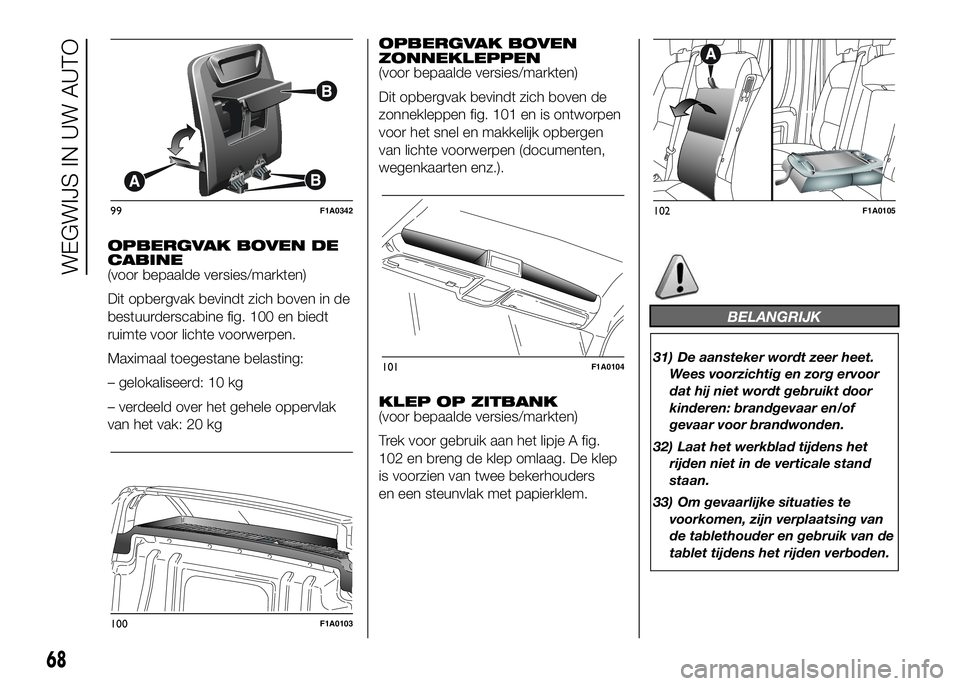 FIAT DUCATO 2016 Instructieboek (in Dutch) OPBERGVAK BOVEN DE
CABINE
(voor bepaalde versies/markten)
Dit opbergvak bevindt zich boven in de
bestuurderscabine fig. 100 en biedt
ruimte voor lichte voorwerpen.
Maximaal toegestane belasting:
– g FIAT DUCATO 2016 Instructieboek (in Dutch) OPBERGVAK BOVEN DE
CABINE
(voor bepaalde versies/markten)
Dit opbergvak bevindt zich boven in de
bestuurderscabine fig. 100 en biedt
ruimte voor lichte voorwerpen.
Maximaal toegestane belasting:
– g