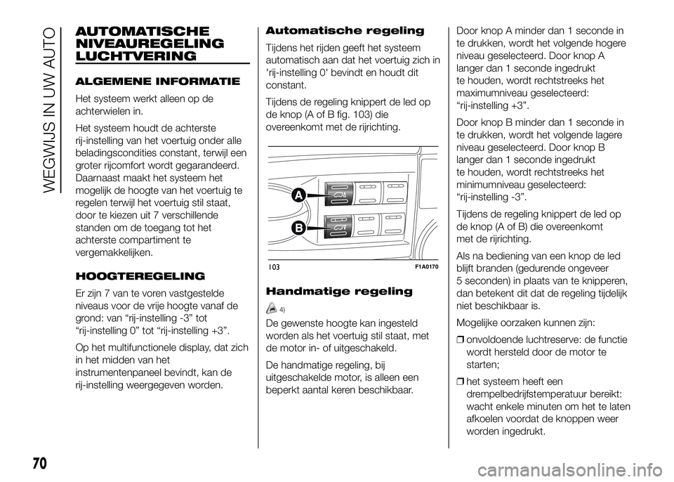 FIAT DUCATO 2016 Instructieboek (in Dutch) AUTOMATISCHE
NIVEAUREGELING
LUCHTVERING
ALGEMENE INFORMATIE
Het systeem werkt alleen op de
achterwielen in.
Het systeem houdt de achterste
rij-instelling van het voertuig onder alle
beladingscondities FIAT DUCATO 2016 Instructieboek (in Dutch) AUTOMATISCHE
NIVEAUREGELING
LUCHTVERING
ALGEMENE INFORMATIE
Het systeem werkt alleen op de
achterwielen in.
Het systeem houdt de achterste
rij-instelling van het voertuig onder alle
beladingscondities