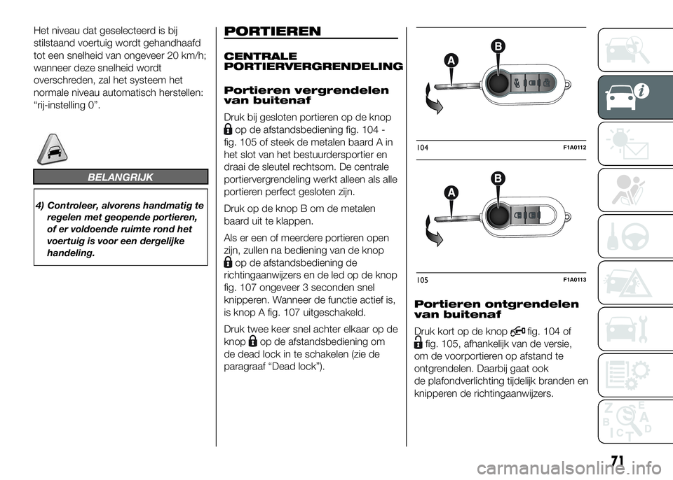 FIAT DUCATO 2016 Instructieboek (in Dutch) Het niveau dat geselecteerd is bij
stilstaand voertuig wordt gehandhaafd
tot een snelheid van ongeveer 20 km/h;
wanneer deze snelheid wordt
overschreden, zal het systeem het
normale niveau automatisch FIAT DUCATO 2016 Instructieboek (in Dutch) Het niveau dat geselecteerd is bij
stilstaand voertuig wordt gehandhaafd
tot een snelheid van ongeveer 20 km/h;
wanneer deze snelheid wordt
overschreden, zal het systeem het
normale niveau automatisch