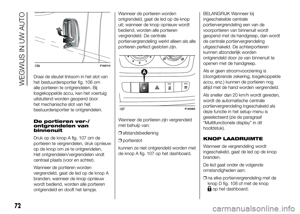 FIAT DUCATO 2016 Instructieboek (in Dutch) Draai de sleutel linksom in het slot van
het bestuurdersportier fig. 106 om
alle portieren te ontgrendelen. Bij
losgekoppelde accu, kan het voertuig
uitsluitend worden geopend door
het mechanische slo FIAT DUCATO 2016 Instructieboek (in Dutch) Draai de sleutel linksom in het slot van
het bestuurdersportier fig. 106 om
alle portieren te ontgrendelen. Bij
losgekoppelde accu, kan het voertuig
uitsluitend worden geopend door
het mechanische slo