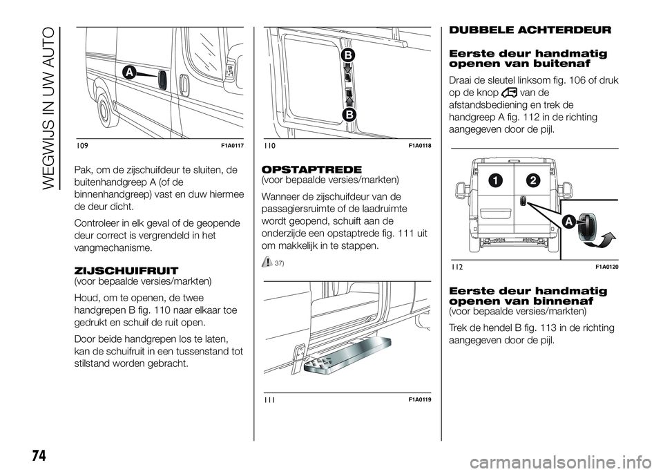 FIAT DUCATO 2016 Instructieboek (in Dutch) Pak, om de zijschuifdeur te sluiten, de
buitenhandgreep A (of de
binnenhandgreep) vast en duw hiermee
de deur dicht.
Controleer in elk geval of de geopende
deur correct is vergrendeld in het
vangmecha FIAT DUCATO 2016 Instructieboek (in Dutch) Pak, om de zijschuifdeur te sluiten, de
buitenhandgreep A (of de
binnenhandgreep) vast en duw hiermee
de deur dicht.
Controleer in elk geval of de geopende
deur correct is vergrendeld in het
vangmecha