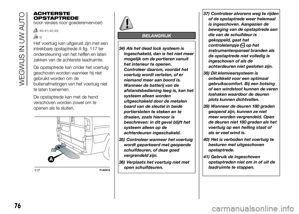 FIAT DUCATO 2016 Instructieboek (in Dutch) ACHTERSTE
OPSTAPTREDE
(voor versies voor goederenvervoer)
40) 41) 42) 43)
5)
Het voertuig kan uitgerust zijn met een
intrekbare opstaptrede A fig. 117 ter
ondersteuning van het heffen en laten
zakken FIAT DUCATO 2016 Instructieboek (in Dutch) ACHTERSTE
OPSTAPTREDE
(voor versies voor goederenvervoer)
40) 41) 42) 43)
5)
Het voertuig kan uitgerust zijn met een
intrekbare opstaptrede A fig. 117 ter
ondersteuning van het heffen en laten
zakken
