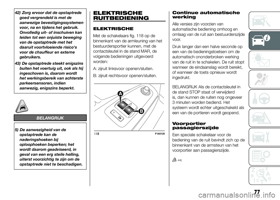 FIAT DUCATO 2016  Instructieboek (in Dutch) 42) Zorg ervoor dat de opstaptrede
goed vergrendeld is met de
aanwezige bevestigingssystemen
voor, na en tijdens het gebruik.
Onvolledig uit- of inschuiven kan
leiden tot een onjuiste beweging
van de 