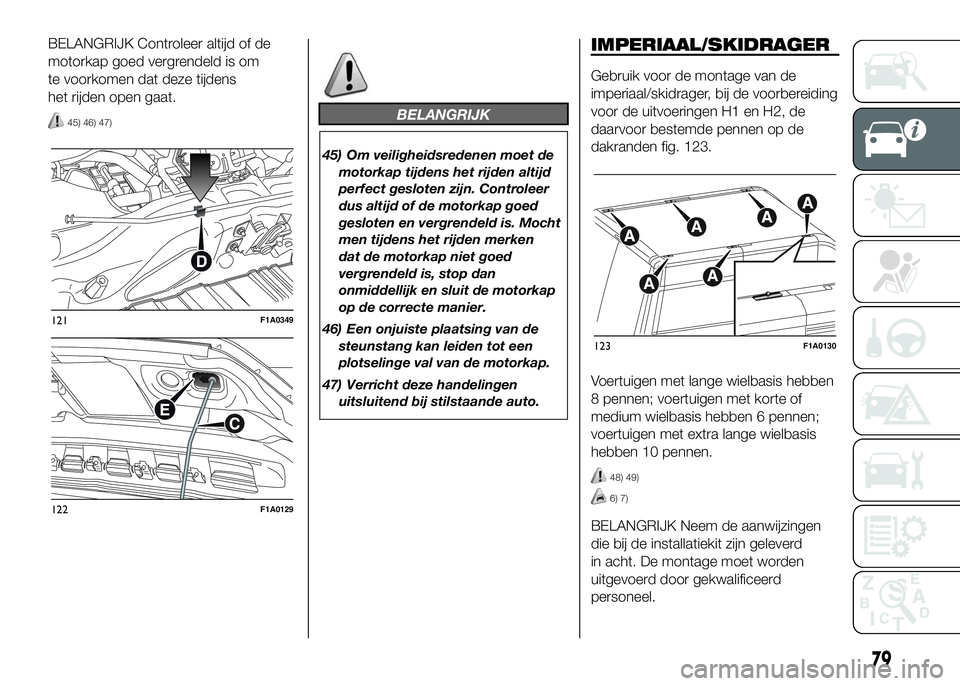 FIAT DUCATO 2016 Instructieboek (in Dutch) BELANGRIJK Controleer altijd of de
motorkap goed vergrendeld is om
te voorkomen dat deze tijdens
het rijden open gaat.
45) 46) 47)BELANGRIJK
45) Om veiligheidsredenen moet de
motorkap tijdens het rijd FIAT DUCATO 2016 Instructieboek (in Dutch) BELANGRIJK Controleer altijd of de
motorkap goed vergrendeld is om
te voorkomen dat deze tijdens
het rijden open gaat.
45) 46) 47)BELANGRIJK
45) Om veiligheidsredenen moet de
motorkap tijdens het rijd