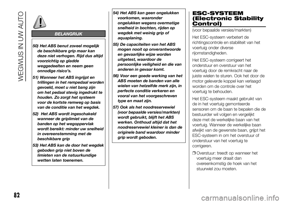 FIAT DUCATO 2016  Instructieboek (in Dutch) BELANGRIJK
50) Het ABS benut zoveel mogelijk
de beschikbare grip maar kan
deze niet verhogen. Rijd dus altijd
voorzichtig op gladde
weggedeelten en neem geen
onnodige risico’s.
51) Wanneer het ABS i