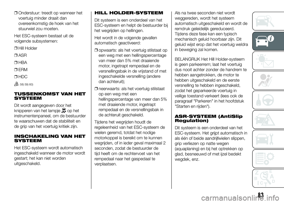 FIAT DUCATO 2016 Instructieboek (in Dutch) ❒Onderstuur: treedt op wanneer het
voertuig minder draait dan
overeenkomstig de hoek van het
stuurwiel zou moeten.
Het ESC-systeem bestaat uit de
volgende subsystemen:
❒Hill Holder
❒ASR
❒HBA
FIAT DUCATO 2016 Instructieboek (in Dutch) ❒Onderstuur: treedt op wanneer het
voertuig minder draait dan
overeenkomstig de hoek van het
stuurwiel zou moeten.
Het ESC-systeem bestaat uit de
volgende subsystemen:
❒Hill Holder
❒ASR
❒HBA