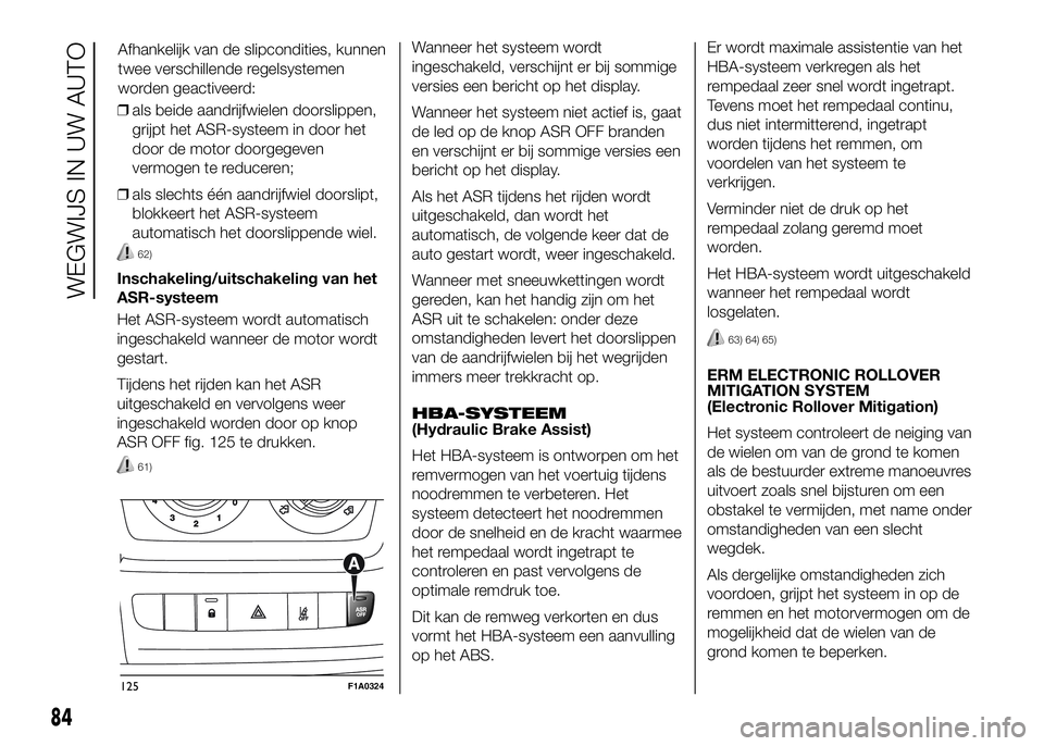 FIAT DUCATO 2016 Instructieboek (in Dutch) ❒als beide aandrijfwielen doorslippen,
grijpt het ASR-systeem in door het
door de motor doorgegeven
vermogen te reduceren;
❒als slechts één aandrijfwiel doorslipt,
blokkeert het ASR-systeem
auto FIAT DUCATO 2016 Instructieboek (in Dutch) ❒als beide aandrijfwielen doorslippen,
grijpt het ASR-systeem in door het
door de motor doorgegeven
vermogen te reduceren;
❒als slechts één aandrijfwiel doorslipt,
blokkeert het ASR-systeem
auto