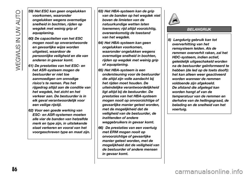 FIAT DUCATO 2016 Instructieboek (in Dutch) 59) Het ESC kan geen ongelukken
voorkomen, waaronder
ongelukken wegens overmatige
snelheid in bochten, rijden op
wegdek met weinig grip of
aquaplaning.
60) De capaciteiten van het ESC
mogen nooit op o FIAT DUCATO 2016 Instructieboek (in Dutch) 59) Het ESC kan geen ongelukken
voorkomen, waaronder
ongelukken wegens overmatige
snelheid in bochten, rijden op
wegdek met weinig grip of
aquaplaning.
60) De capaciteiten van het ESC
mogen nooit op o
