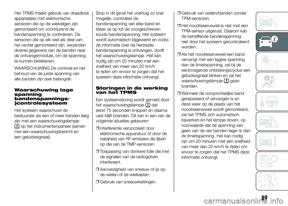 FIAT DUCATO 2016 Instructieboek (in Dutch) Het TPMS maakt gebruik van draadloze
apparaatjes met elektronische
sensoren die op de wielvelgen zijn
gemonteerd om voortdurend de
bandenspanning te controleren. De
sensoren die op elk wiel als deel v FIAT DUCATO 2016 Instructieboek (in Dutch) Het TPMS maakt gebruik van draadloze
apparaatjes met elektronische
sensoren die op de wielvelgen zijn
gemonteerd om voortdurend de
bandenspanning te controleren. De
sensoren die op elk wiel als deel v